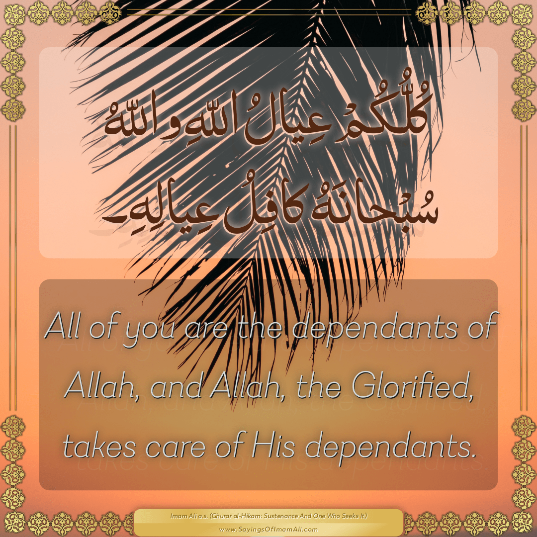 All of you are the dependants of Allah, and Allah, the Glorified, takes...
